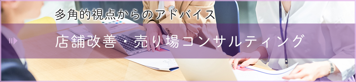 多角的視点からのアドバイス　店舗改善・売り場コンサルティング